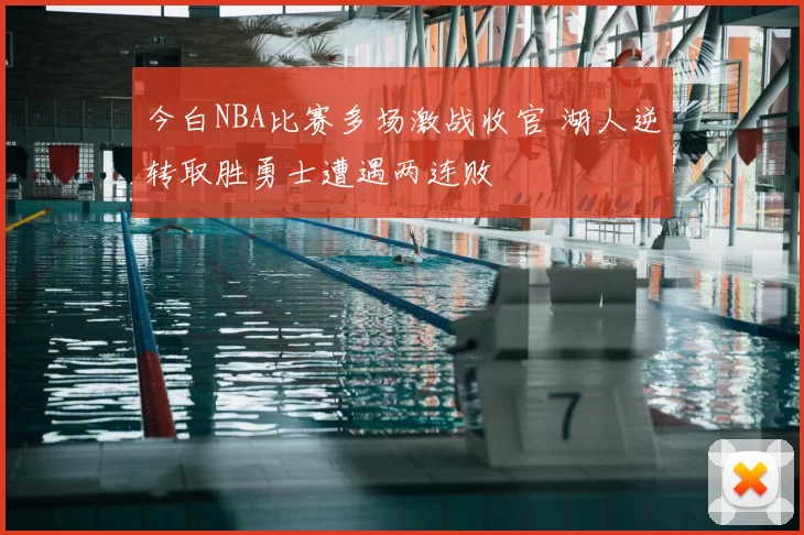 今白NBA比赛多场激战收官 湖人逆转取胜勇士遭遇两连败
