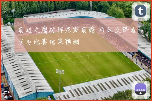 前进之鹰对阵尼斯前瞻 两队交锋看点与比赛结果预测