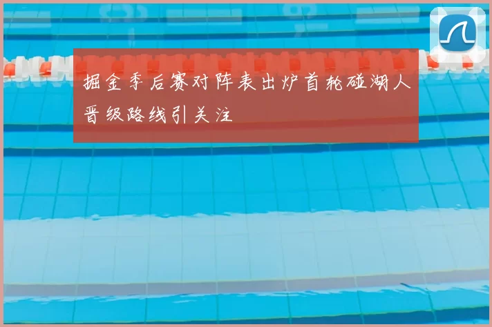 掘金季后赛对阵表出炉首轮碰湖人晋级路线引关注