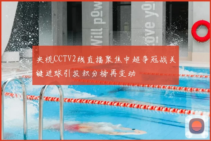 央视CCTV2线直播聚焦中超争冠战关键进球引发积分榜再变动