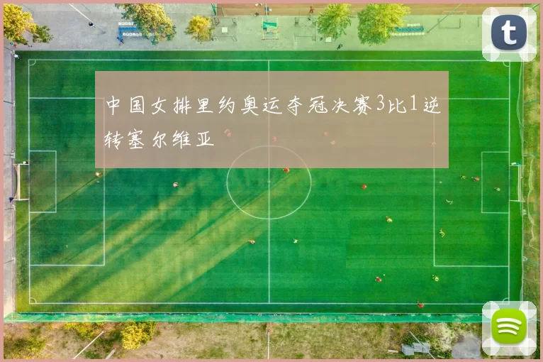 中国女排里约奥运夺冠决赛3比1逆转塞尔维亚