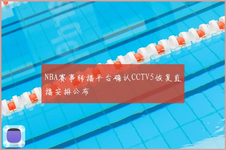 NBA赛事转播平台确认CCTV5恢复直播安排公布