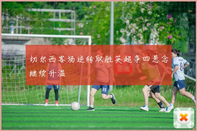 切尔西客场逆转取胜英超争四悬念继续升温