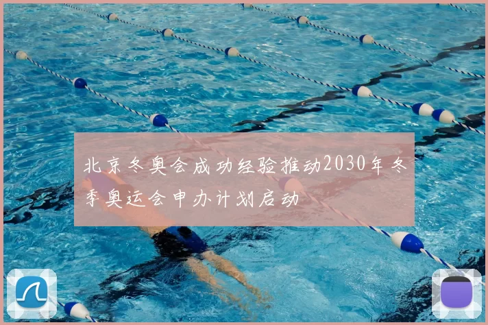 北京冬奥会成功经验推动2030年冬季奥运会申办计划启动