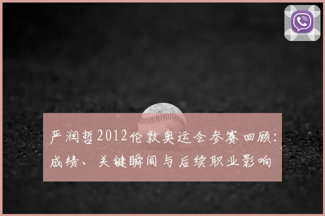 严润哲2012伦敦奥运会参赛回顾:成绩、关键瞬间与后续职业影响