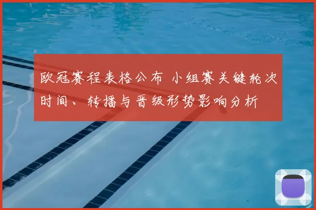 欧冠赛程表格公布 小组赛关键轮次时间、转播与晋级形势影响分析