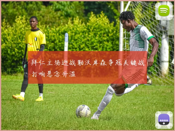 拜仁主场迎战勒沃库森争冠关键战打响悬念升温