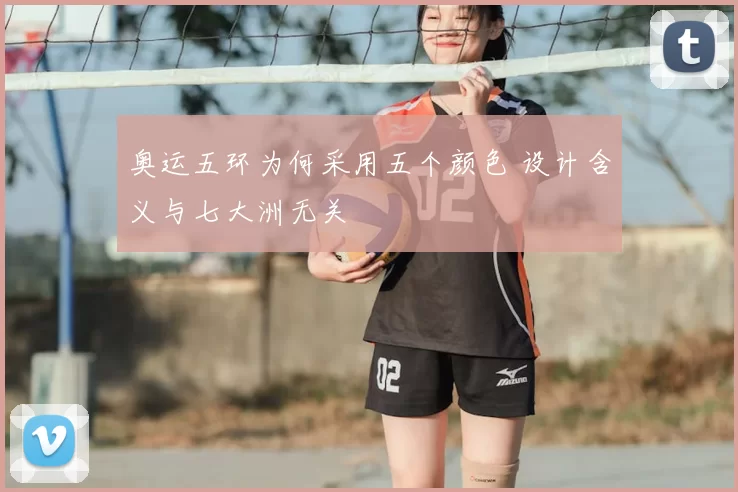 奥运五环为何采用五个颜色 设计含义与七大洲无关