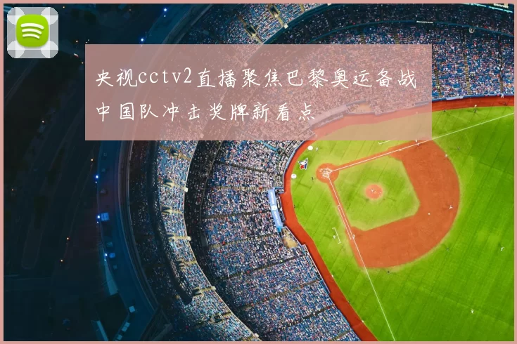 央视cctv2直播聚焦巴黎奥运备战 中国队冲击奖牌新看点
