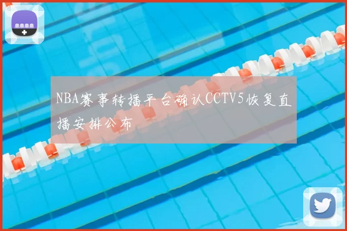 NBA赛事转播平台确认CCTV5恢复直播安排公布
