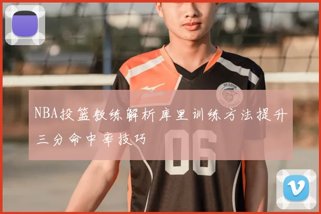 NBA投篮教练解析库里训练方法提升三分命中率技巧