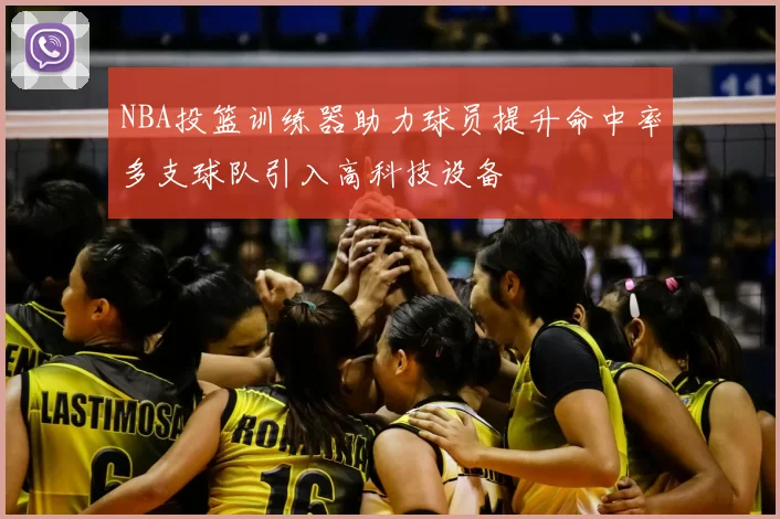 NBA投篮训练器助力球员提升命中率多支球队引入高科技设备