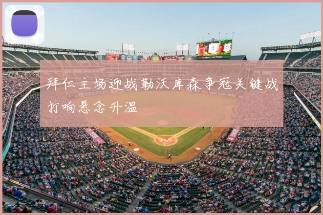 拜仁主场迎战勒沃库森争冠关键战打响悬念升温