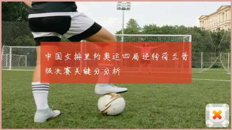 中国女排里约奥运四局逆转荷兰晋级决赛关键分分析