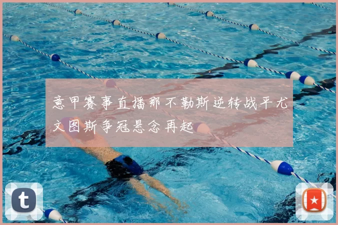 意甲赛事直播那不勒斯逆转战平尤文图斯争冠悬念再起