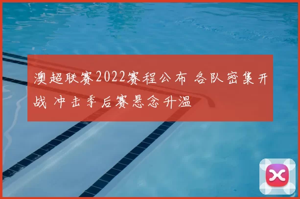 澳超联赛2022赛程公布 各队密集开战 冲击季后赛悬念升温