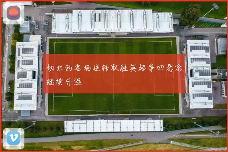 切尔西客场逆转取胜英超争四悬念继续升温