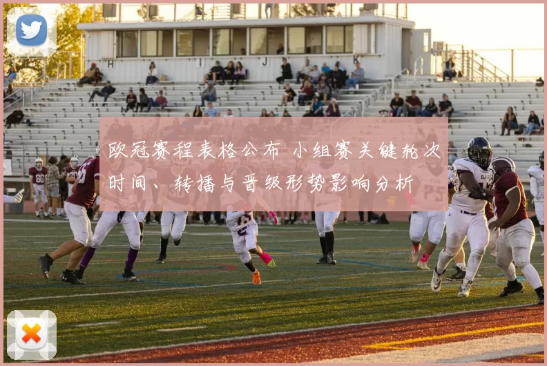 欧冠赛程表格公布 小组赛关键轮次时间、转播与晋级形势影响分析