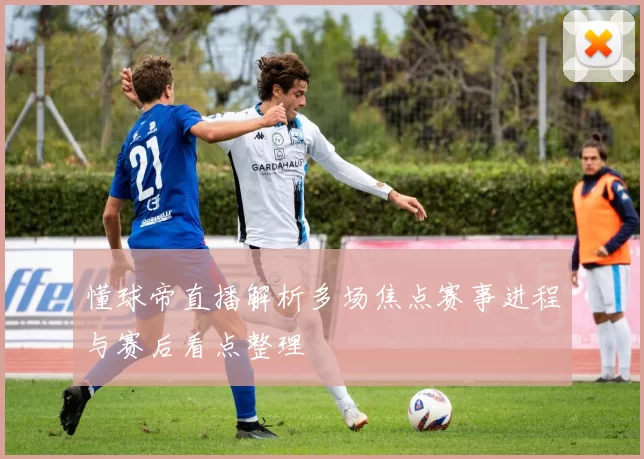 懂球帝直播解析多场焦点赛事进程与赛后看点整理
