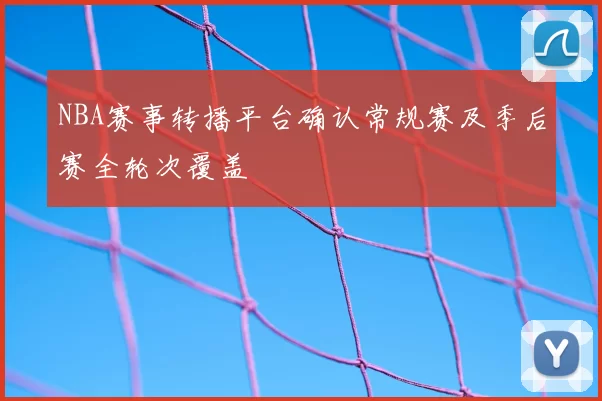 NBA赛事转播平台确认常规赛及季后赛全轮次覆盖