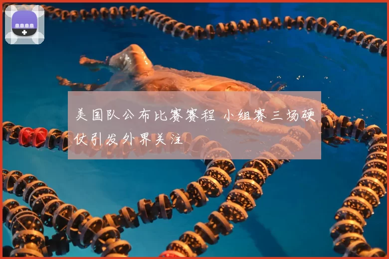 美国队公布比赛赛程 小组赛三场硬仗引发外界关注