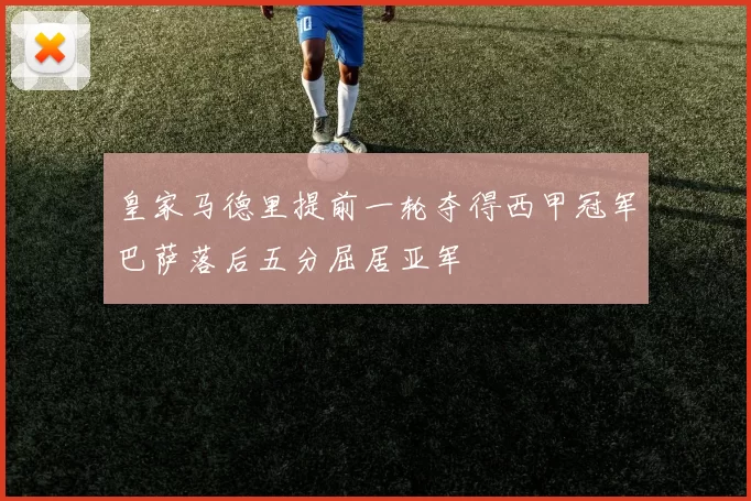 皇家马德里提前一轮夺得西甲冠军巴萨落后五分屈居亚军