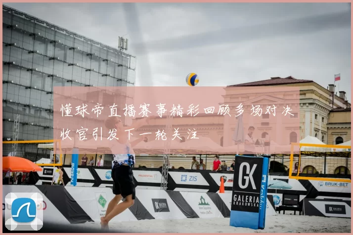 懂球帝直播赛事精彩回顾多场对决收官引发下一轮关注