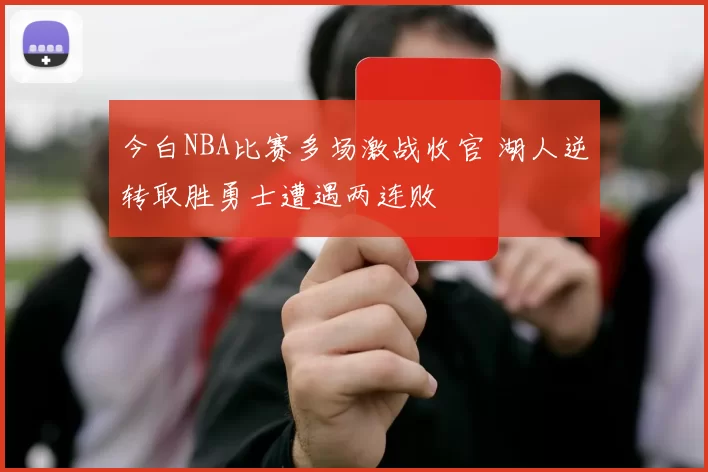 今白NBA比赛多场激战收官 湖人逆转取胜勇士遭遇两连败