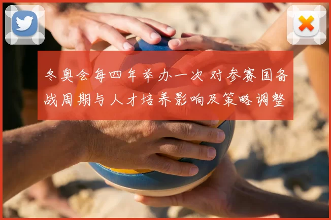 冬奥会每四年举办一次 对参赛国备战周期与人才培养影响及策略调整