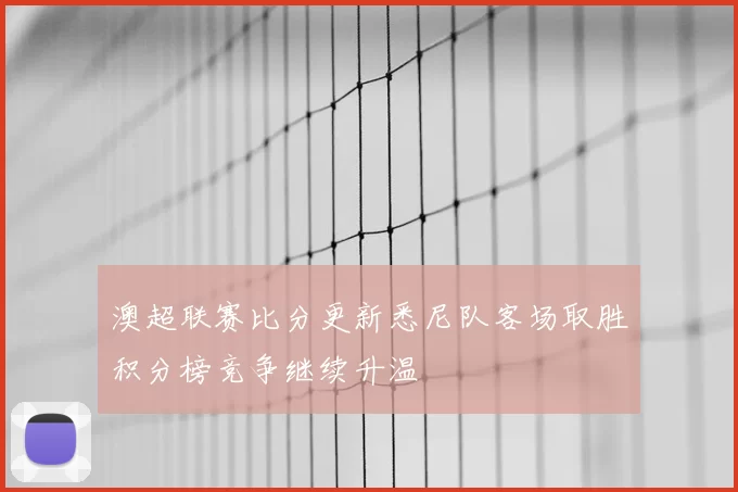澳超联赛比分更新悉尼队客场取胜积分榜竞争继续升温
