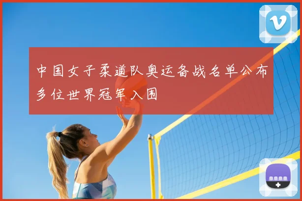 中国女子柔道队奥运备战名单公布多位世界冠军入围