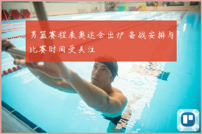 男篮赛程表奥运会出炉 备战安排与比赛时间受关注