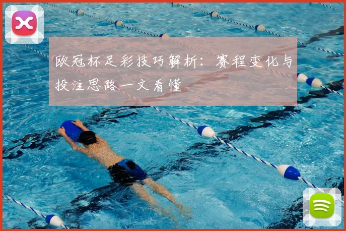 欧冠杯足彩技巧解析：赛程变化与投注思路一文看懂