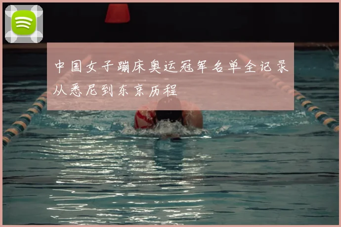中国女子蹦床奥运冠军名单全记录从悉尼到东京历程