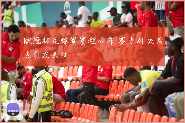 欧冠杯足球赛赛程公布 赛季对决看点引发关注